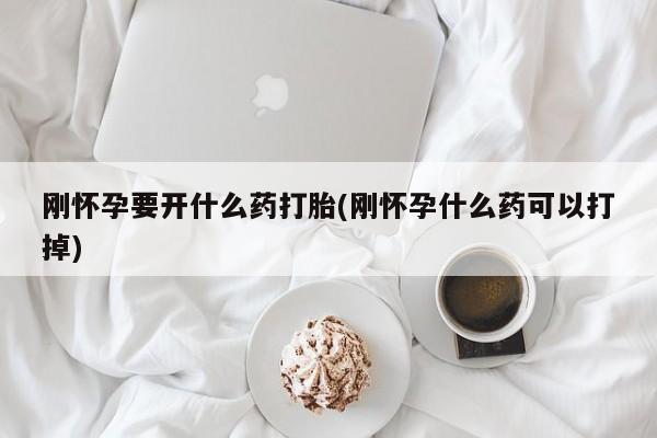 正品打胎药专卖微信刚怀孕要开什么药打胎(刚怀孕什么药可以打掉)