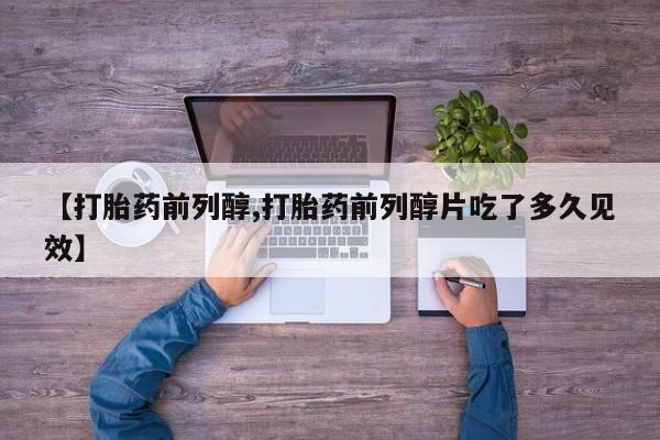 正品打胎药专卖微信【打胎药前列醇,打胎药前列醇片吃了多久见效】