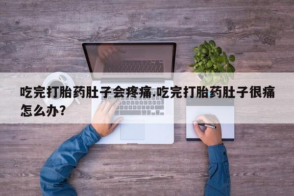 正品打胎药专卖微信吃完打胎药肚子会疼痛.吃完打胎药肚子很痛怎么办？