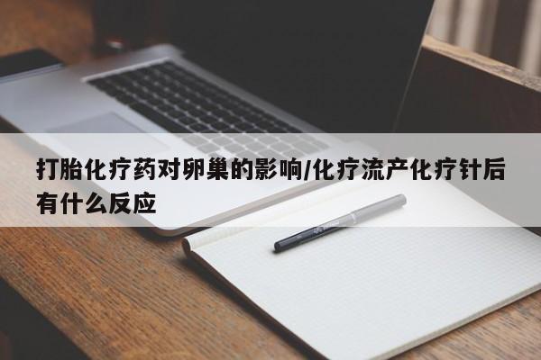 正品打胎药专卖微信打胎化疗药对卵巢的影响/化疗流产化疗针后有什么反应