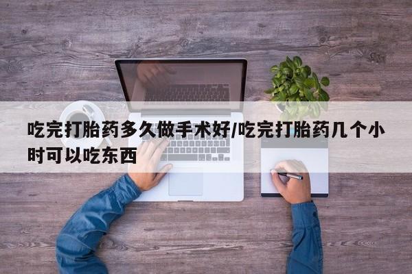 正品打胎药专卖微信吃完打胎药多久做手术好/吃完打胎药几个小时可以吃东西