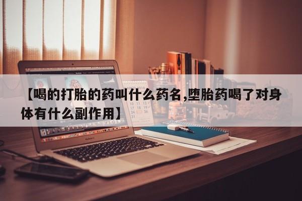 正品打胎药专卖微信【喝的打胎的药叫什么药名,堕胎药喝了对身体有什么副作用】
