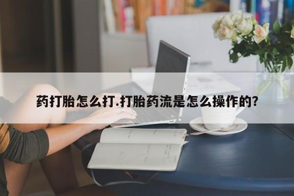 正品打胎药专卖微信药打胎怎么打.打胎药流是怎么操作的？