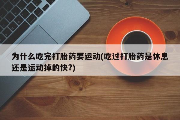 正品打胎药专卖微信为什么吃完打胎药要运动(吃过打胎药是休息还是运动掉的快?)