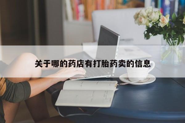 正品打胎药专卖微信关于哪的药店有打胎药卖的信息