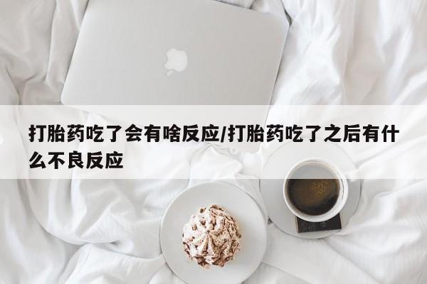正品打胎药专卖微信打胎药吃了会有啥反应/打胎药吃了之后有什么不良反应