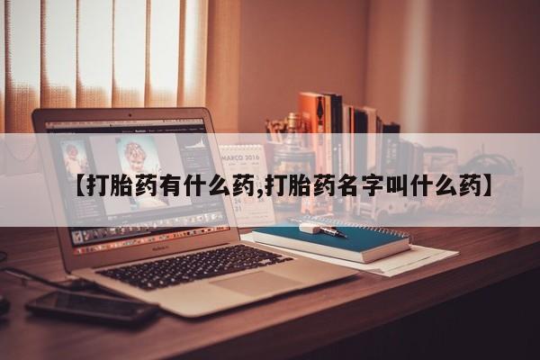 正品打胎药专卖微信【打胎药有什么药,打胎药名字叫什么药】