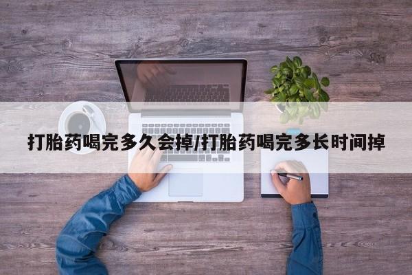 正品打胎药专卖微信打胎药喝完多久会掉/打胎药喝完多长时间掉