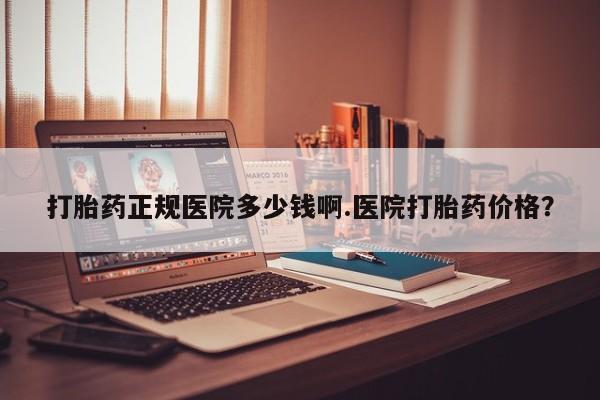 正品打胎药专卖微信打胎药正规医院多少钱啊.医院打胎药价格？