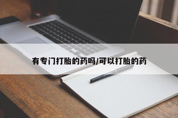正品打胎药专卖微信有专门打胎的药吗/可以打胎的药
