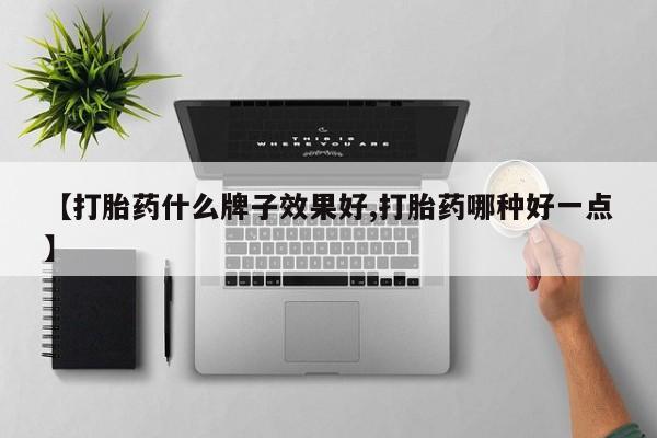 正品打胎药专卖微信【打胎药什么牌子效果好,打胎药哪种好一点】