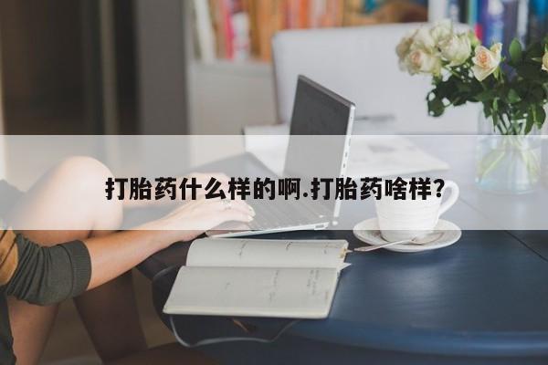 正品打胎药专卖微信打胎药什么样的啊.打胎药啥样？
