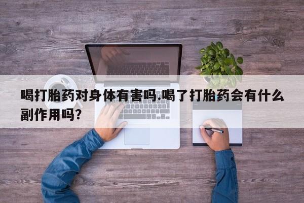 正品打胎药专卖微信喝打胎药对身体有害吗.喝了打胎药会有什么副作用吗？