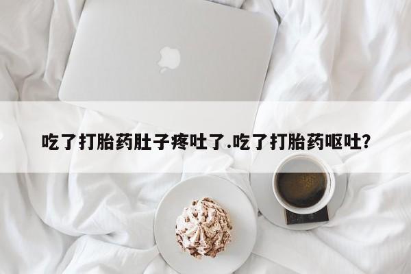 正品打胎药专卖微信吃了打胎药肚子疼吐了.吃了打胎药呕吐？