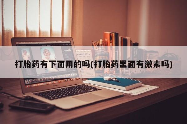 正品打胎药专卖微信打胎药有下面用的吗(打胎药里面有激素吗)