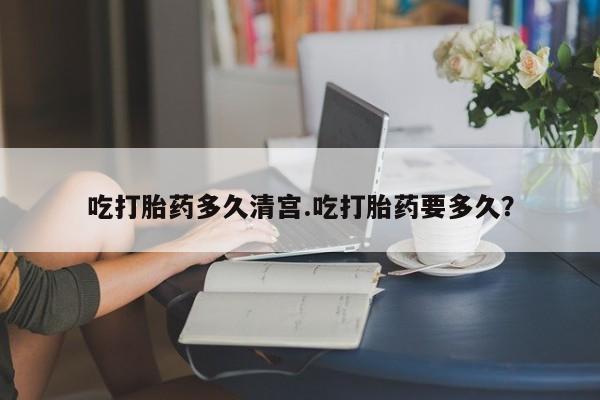 正品打胎药专卖微信吃打胎药多久清宫.吃打胎药要多久？