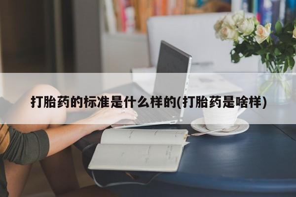 正品打胎药专卖微信打胎药的标准是什么样的(打胎药是啥样)