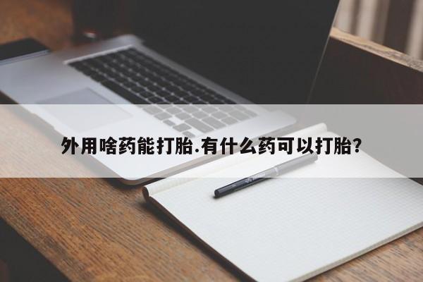 正品打胎药专卖微信外用啥药能打胎.有什么药可以打胎？