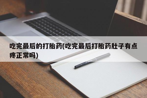 正品打胎药专卖微信吃完最后的打胎药(吃完最后打胎药肚子有点疼正常吗)