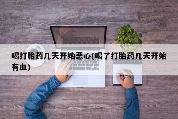 正品打胎药专卖微信喝打胎药几天开始恶心(喝了打胎药几天开始有血)