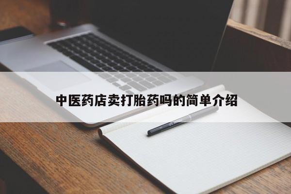 正品打胎药专卖微信中医药店卖打胎药吗的简单介绍