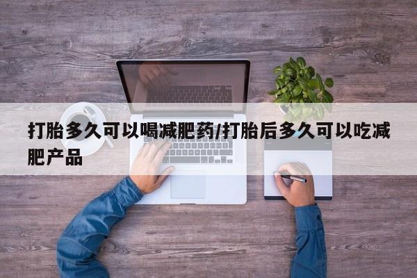 正品打胎药专卖微信打胎多久可以喝减肥药/打胎后多久可以吃减肥产品