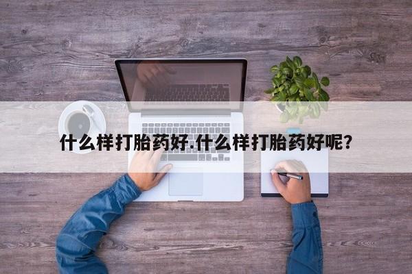 正品打胎药专卖微信什么样打胎药好.什么样打胎药好呢？