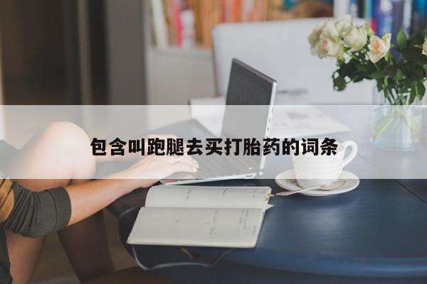 正品打胎药专卖微信包含叫跑腿去买打胎药的词条