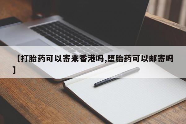 正品打胎药专卖微信【打胎药可以寄来香港吗,堕胎药可以邮寄吗】