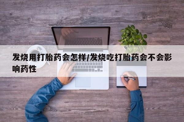 正品打胎药专卖微信发烧用打胎药会怎样/发烧吃打胎药会不会影响药性