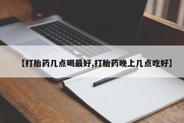 正品打胎药专卖微信【打胎药几点喝最好,打胎药晚上几点吃好】