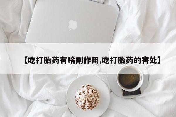 正品打胎药专卖微信【吃打胎药有啥副作用,吃打胎药的害处】