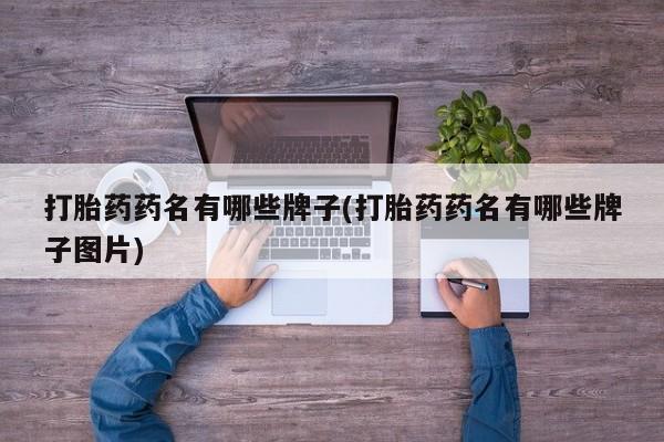 正品打胎药专卖微信打胎药药名有哪些牌子(打胎药药名有哪些牌子图片)