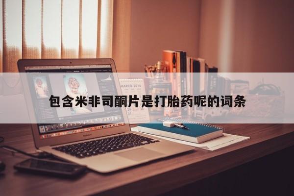 正品打胎药专卖微信包含米非司酮片是打胎药呢的词条