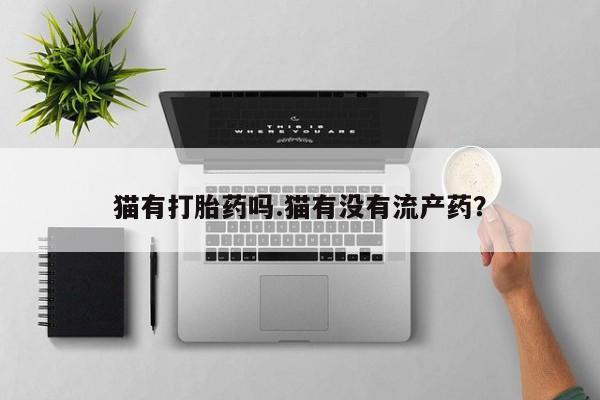 正品打胎药专卖微信猫有打胎药吗.猫有没有流产药？
