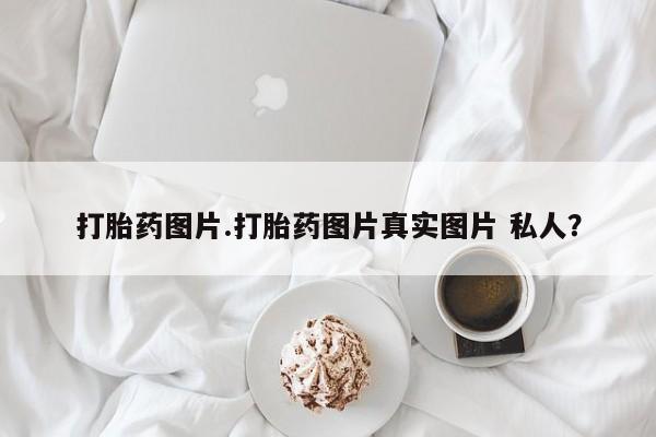正品打胎药专卖微信打胎药图片.打胎药图片真实图片 私人？