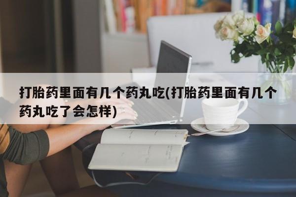 正品打胎药专卖微信打胎药里面有几个药丸吃(打胎药里面有几个药丸吃了会怎样)