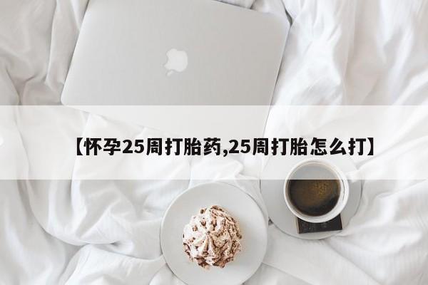正品打胎药专卖微信【怀孕25周打胎药,25周打胎怎么打】