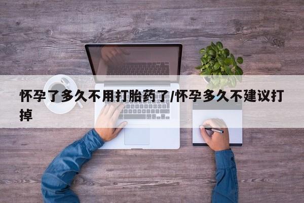 正品打胎药专卖微信怀孕了多久不用打胎药了/怀孕多久不建议打掉