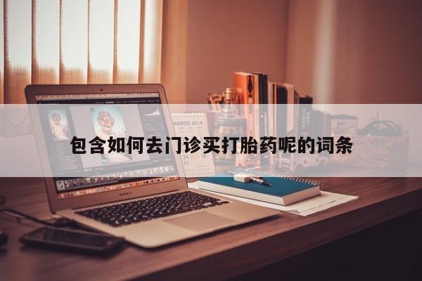 正品打胎药专卖微信包含如何去门诊买打胎药呢的词条