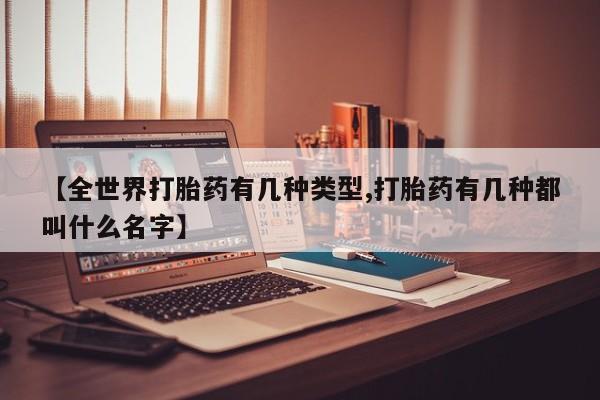 正品打胎药专卖微信【全世界打胎药有几种类型,打胎药有几种都叫什么名字】