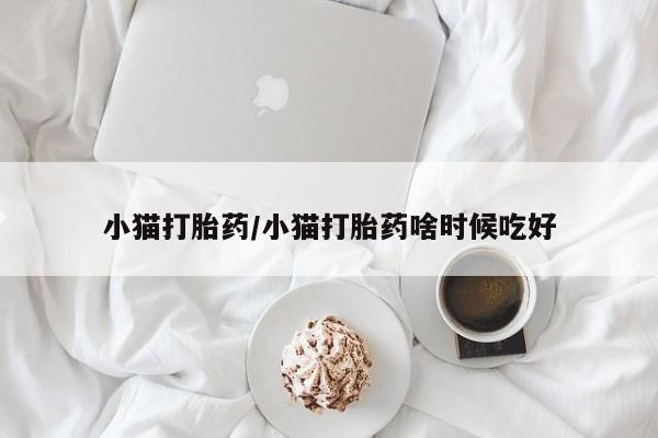 正品打胎药专卖微信小猫打胎药/小猫打胎药啥时候吃好