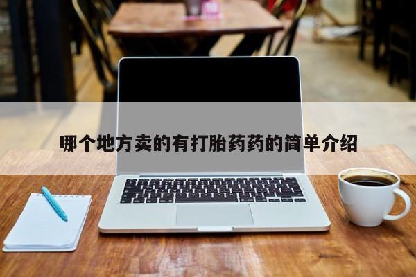 正品打胎药专卖微信哪个地方卖的有打胎药药的简单介绍